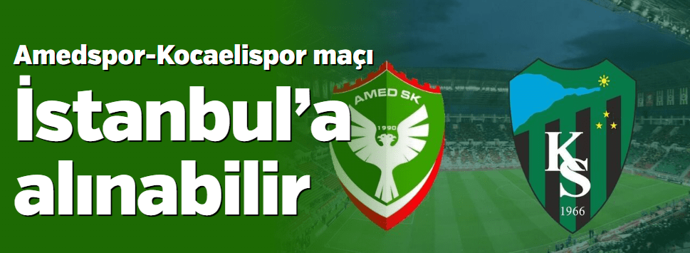 Amedspor-Kocaelispor Maçı İstanbul’a Alınabilir